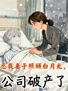 总裁妻子照顾白月光，公司破产了