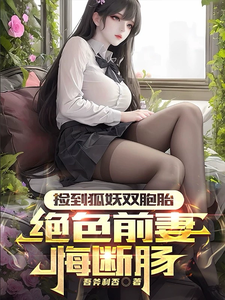 捡到狐妖双胞胎，绝色前妻悔断肠