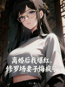 离婚后我爆红，修罗场妻子悔疯了